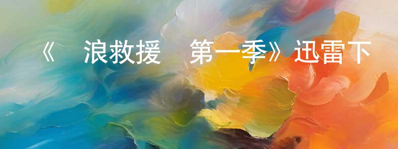 陳述峰發布《沖浪救援隊第一季》迅雷下載/在線觀看-都市情感-美劇天堂